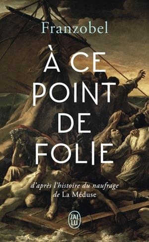 A CE POINT DE FOLIE - D'APRÈS L'HISTOIRE DU NAUFRAGE DE LA MÉDUSE | 9782290207512 | FRANZOBEL