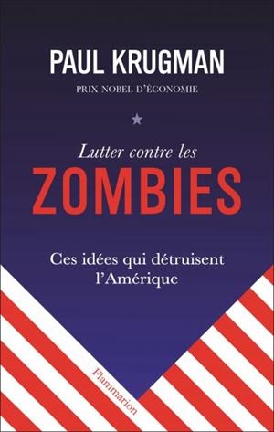 LUTTER CONTRE LES ZOMBIES : CES IDÉES QUI DÉTRUISENT L'AMÉRIQUE  | 9782081506015 | PAUL R. KRUGMAN