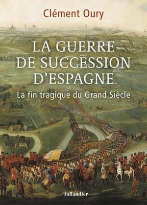 LA GUERRE DE SUCCESSION D'ESPAGNE - LA FIN TRAGIQUE DU GRAND SIECLE 1701-1714 | 9791021033719 | OURY CLEMENT
