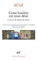 CETTE LUMIÈRE EST MON DÉSIR : LE LIVRE DE SHAMS DE TABRÎZ  | 9782072924361 | GALAL AL-DIN RUM