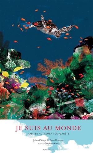 JE SUIS AU MONDE : HABITER AUTREMENT LA PLANÈTE | 9782330148256 | JULIETA CANEPA ET PIERRE DUCROZET - ILLUSTRÉ PAR STÉPHANE KIEHL