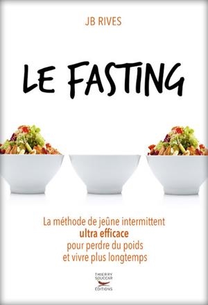LE FASTING : LA MÉTHODE DE JEÛNE INTERMITTENT ULTRA EFFICACE POUR PERDRE DU POIDS ET VIVRE PLUS LONGTEMPS | 9782365492195 | RIVES, J.-B. 