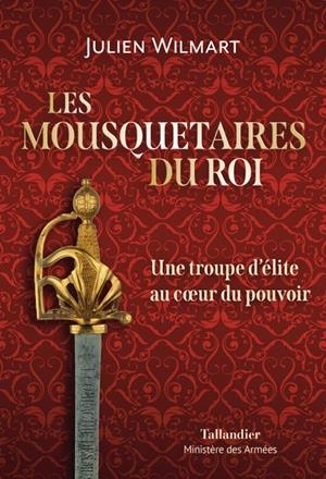 LES MOUSQUETAIRES DU ROI . UNE TROUPE D’ÉLITE AU COEUR DU POUVOIR | 9791021051263 | WILMART, JULIEN