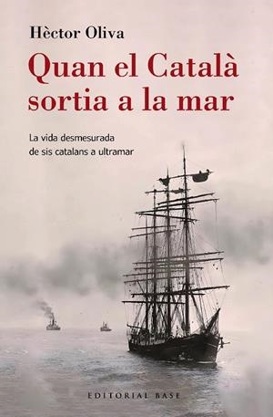 QUAN EL CATALÀ SORTIA A LA MAR. LA VIDA DESMESURADA DE SIS CATALANS A ULTRAMAR | 9788410131149 | OLIVA CAMPS, HÈCTOR