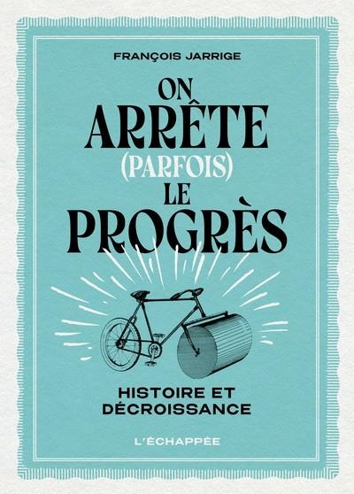 ON ARRÊTE (PARFOIS) LE PROGRÈS | 9782373091137 | FRANÇOIS JARRIGE