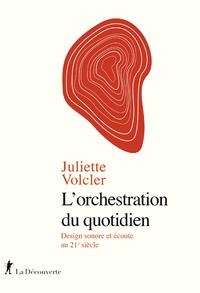 L'ORCHESTRATION DU QUOTIDIEN - DESIGN SONORE ET ÉCOUTE AU 21E SIÈCLE | 9782348064715 | JULIETTE VOLCLER