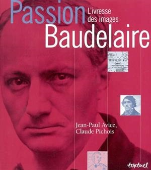 PASSION BAUDELAIRE L IVRESSE DES IMAGES | 9782845970892 | AVICE - PICHOIS