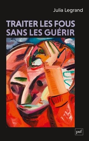 TRAITER LES FOUS SANS LES GUÉRIR | 9782130863434 | JULIA LEGRAND