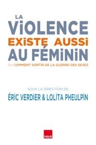 LA VIOLENCE EXISTE AUSSI AU FÉMININ - OU COMMENT SORTIR DE LA GUERRE DES SEXES | 9782845473362 | ÉRIC VERDIER
