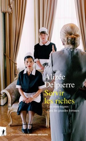 SERVIR LES RICHES - LES DOMESTIQUES CHEZ LES GRANDES FORTUNES | 9782348069024 | ALIZÉE DELPIERRE