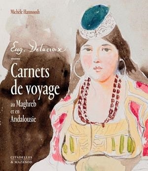 DELACROIX. CARNETS DE VOYAGE AU MAGHREB ET EN ANDALOUSIE | 9782386110641 | HANNOOSH, MICHÈLE