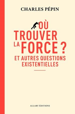OÙ TROUVER LA FORCE ? - ET AUTRES QUESTIONS EXISTENTIELLES | 9782370735737 | PEPIN, CHARLES