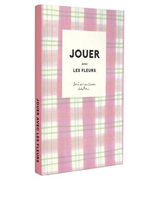 JOUER AVEC LES FLEURS - 10 DIY POUR FLEURIR ET EMBELLIR SON QUOTIDIEN AVEC ZOÉ DE LAS CASES | 9782017300120 | ZOÉ DE LAS CASES