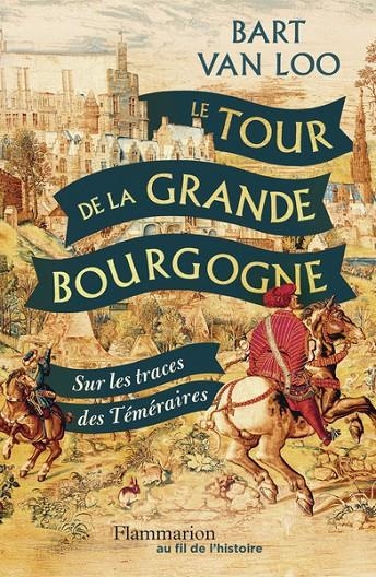 LE TOUR DE LA GRANDE BOURGOGNE - SUR LES TRACES DES TÉMÉRAIRES | 9782080467560 | BART VAN LOO