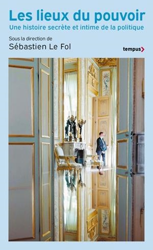 LES LIEUX DU POUVOIR - UNE HISTOIRE SECRÈTE ET INTIME DE LA POLITIQUE | 9782262111984 | SÉBASTIEN LE FOL