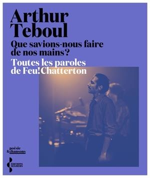 QUE SAVIONS-NOUS FAIRE DE NOS MAINS ? - TOUTES LES PAROLES DE FEU! CHATTERTON | 9782232148583 | ARTHUR TEBOUL