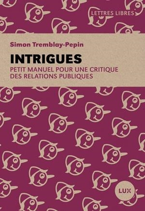 INTRIGUES. PETIT MANUEL POUR UNE CRITIQUE DES RELATIONS PUBLIQUES | 9782898332081 | TREMBLAY-PEPIN, SIMON