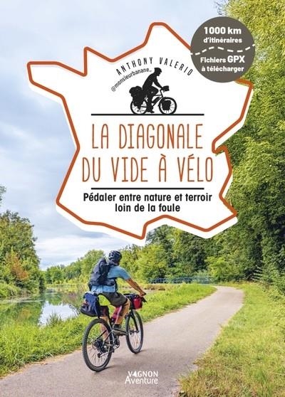 LA DIAGONALE DU VIDE À VÉLO - PÉDALER ENTRE NATURE ET TERROIR LOIN DE LA FOULE | 9791027108428 | ANTHONY VALERIO