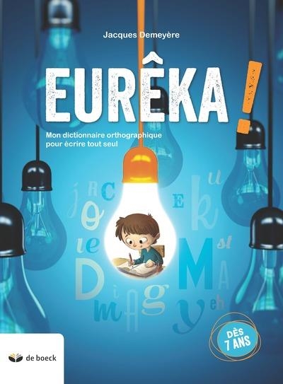 EUREKA ! - MON DICTIONNAIRE ORTHOGRAPHIQUE POUR ÉCRIRE TOUT SEUL  (DÈS 7 ANS) | 9782804197889