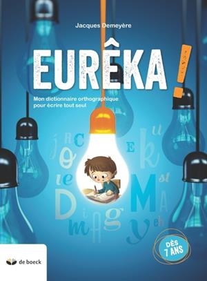EUREKA ! - MON DICTIONNAIRE ORTHOGRAPHIQUE POUR ÉCRIRE TOUT SEUL  (DÈS 7 ANS) | 9782804197889