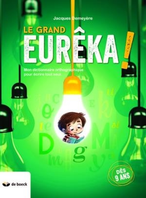 LE GRAND EURÊKA ! -  MON DICTIONNAIRE GRAND ORTHOGRAPHIQUE POUR ÉCRIRE TOUT SEUL À PARTIR DE 9 ANS | 9782804194703