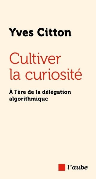 CULTIVER LA CURIOSITÉ - À L’ÈRE DE LA DÉLÉGATION ALGORITHMIQ | 9782815973915 | CITTON, YVES